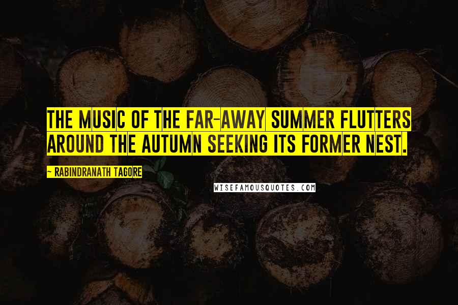 Rabindranath Tagore Quotes: The music of the far-away summer flutters around the Autumn seeking its former nest.