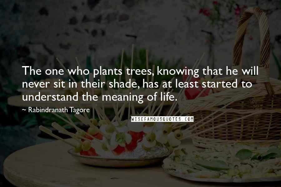 Rabindranath Tagore Quotes: The one who plants trees, knowing that he will never sit in their shade, has at least started to understand the meaning of life.
