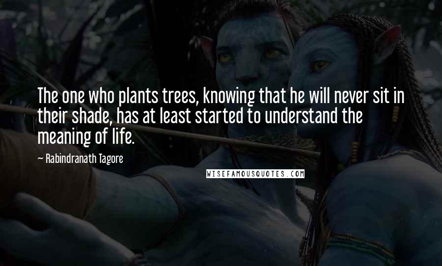 Rabindranath Tagore Quotes: The one who plants trees, knowing that he will never sit in their shade, has at least started to understand the meaning of life.