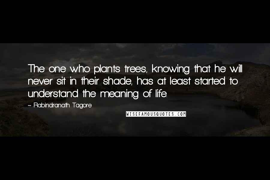 Rabindranath Tagore Quotes: The one who plants trees, knowing that he will never sit in their shade, has at least started to understand the meaning of life.