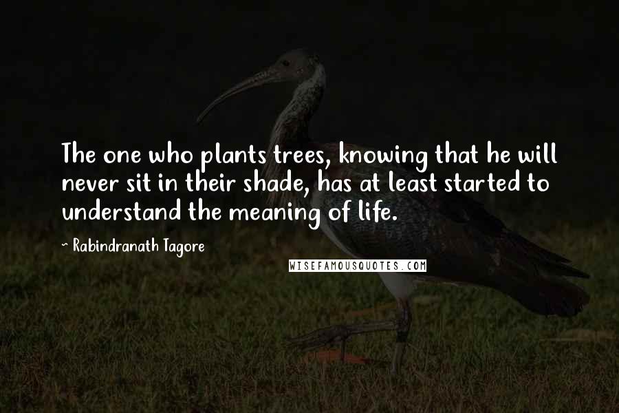 Rabindranath Tagore Quotes: The one who plants trees, knowing that he will never sit in their shade, has at least started to understand the meaning of life.