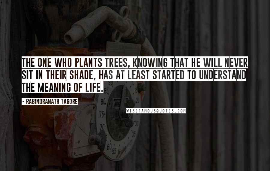 Rabindranath Tagore Quotes: The one who plants trees, knowing that he will never sit in their shade, has at least started to understand the meaning of life.