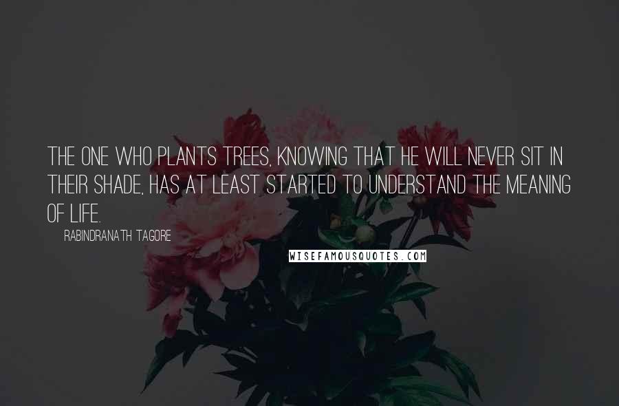 Rabindranath Tagore Quotes: The one who plants trees, knowing that he will never sit in their shade, has at least started to understand the meaning of life.