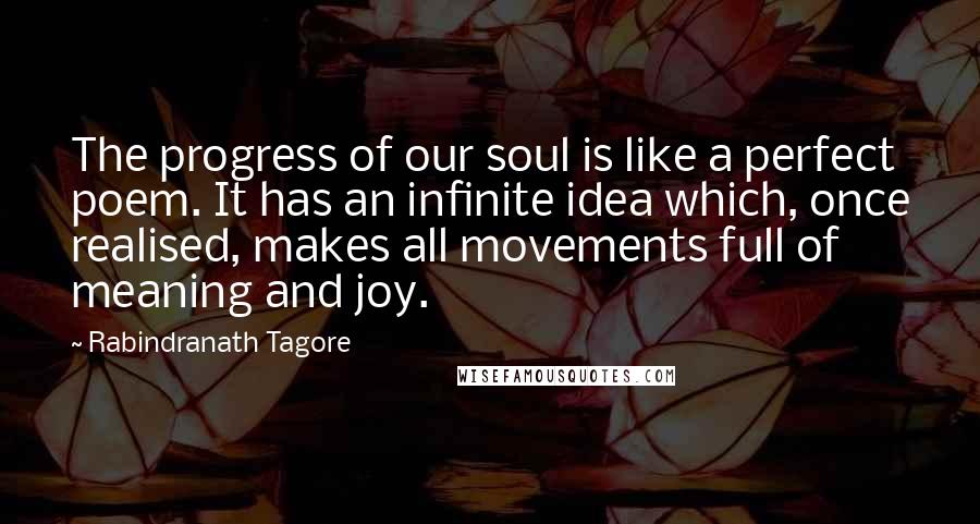 Rabindranath Tagore Quotes: The progress of our soul is like a perfect poem. It has an infinite idea which, once realised, makes all movements full of meaning and joy.