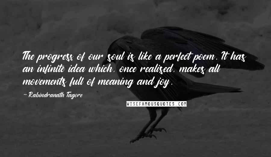 Rabindranath Tagore Quotes: The progress of our soul is like a perfect poem. It has an infinite idea which, once realised, makes all movements full of meaning and joy.