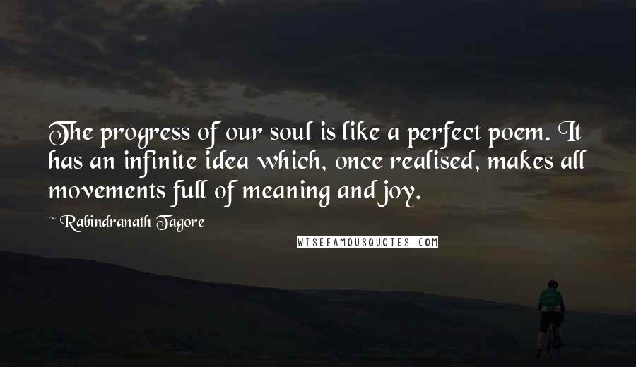 Rabindranath Tagore Quotes: The progress of our soul is like a perfect poem. It has an infinite idea which, once realised, makes all movements full of meaning and joy.