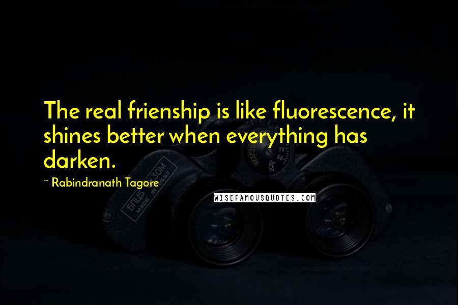 Rabindranath Tagore Quotes: The real frienship is like fluorescence, it shines better when everything has darken.