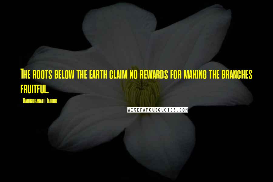 Rabindranath Tagore Quotes: The roots below the earth claim no rewards for making the branches fruitful.