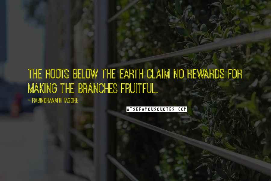 Rabindranath Tagore Quotes: The roots below the earth claim no rewards for making the branches fruitful.