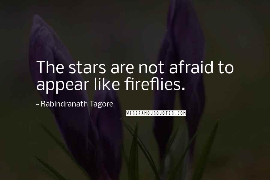 Rabindranath Tagore Quotes: The stars are not afraid to appear like fireflies.