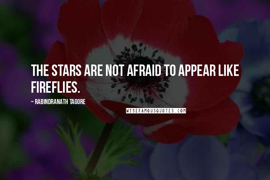 Rabindranath Tagore Quotes: The stars are not afraid to appear like fireflies.