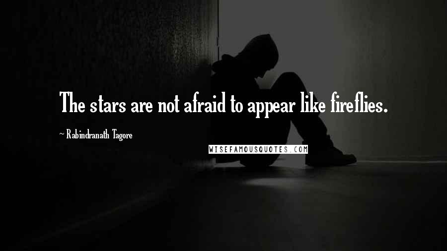 Rabindranath Tagore Quotes: The stars are not afraid to appear like fireflies.