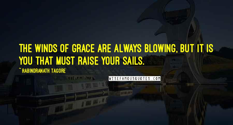 Rabindranath Tagore Quotes: The winds of grace are always blowing, but it is you that must raise your sails.