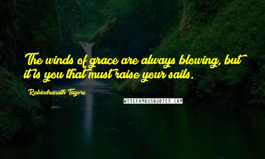 Rabindranath Tagore Quotes: The winds of grace are always blowing, but it is you that must raise your sails.