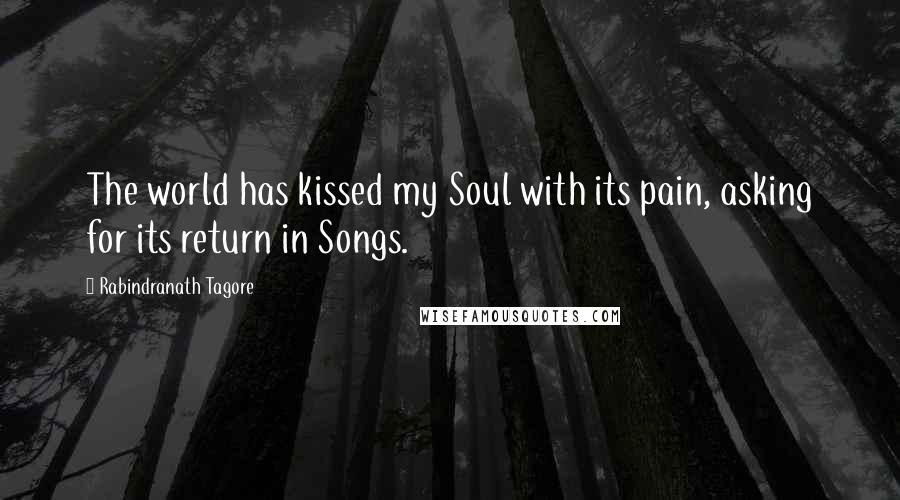 Rabindranath Tagore Quotes: The world has kissed my Soul with its pain, asking for its return in Songs.