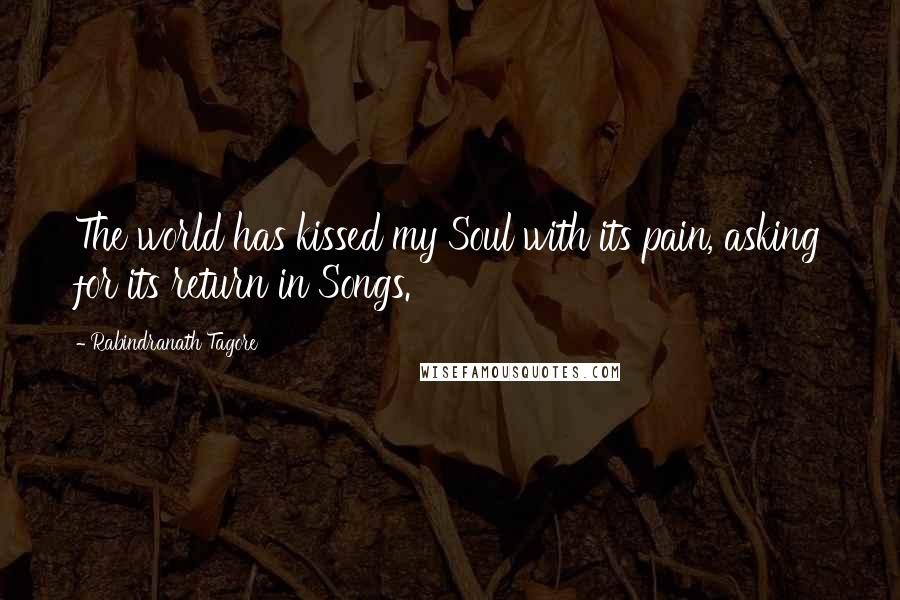 Rabindranath Tagore Quotes: The world has kissed my Soul with its pain, asking for its return in Songs.