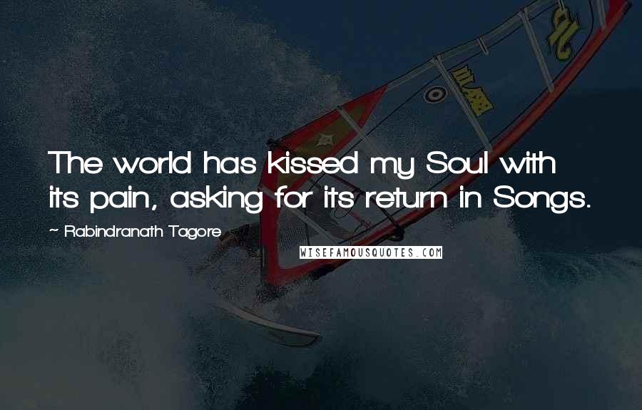 Rabindranath Tagore Quotes: The world has kissed my Soul with its pain, asking for its return in Songs.