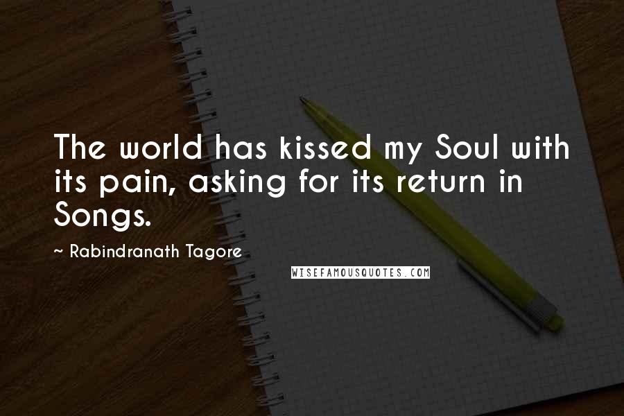 Rabindranath Tagore Quotes: The world has kissed my Soul with its pain, asking for its return in Songs.