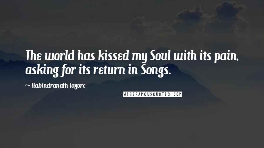 Rabindranath Tagore Quotes: The world has kissed my Soul with its pain, asking for its return in Songs.