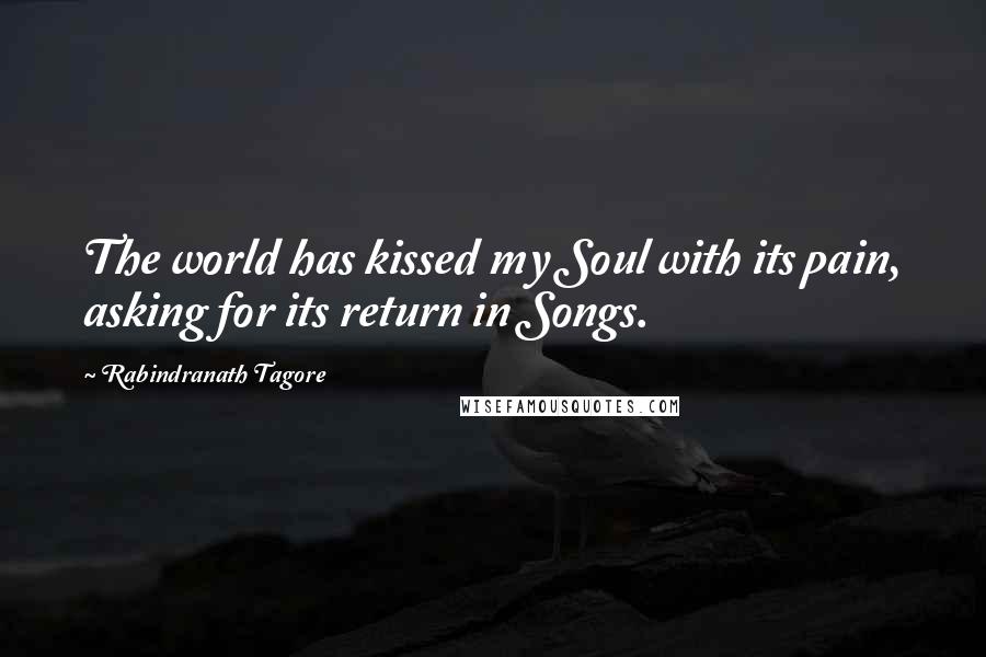 Rabindranath Tagore Quotes: The world has kissed my Soul with its pain, asking for its return in Songs.