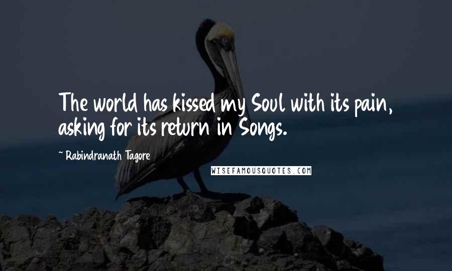 Rabindranath Tagore Quotes: The world has kissed my Soul with its pain, asking for its return in Songs.