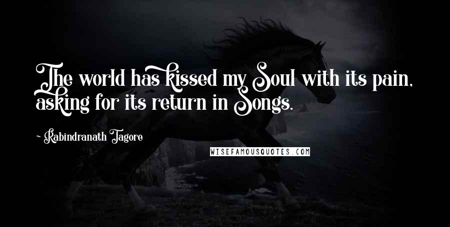 Rabindranath Tagore Quotes: The world has kissed my Soul with its pain, asking for its return in Songs.