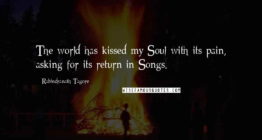 Rabindranath Tagore Quotes: The world has kissed my Soul with its pain, asking for its return in Songs.