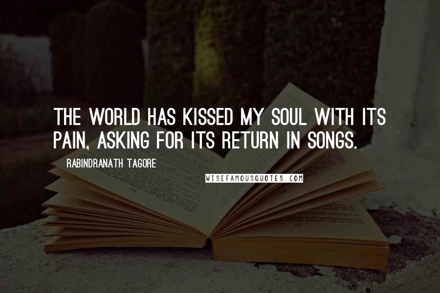 Rabindranath Tagore Quotes: The world has kissed my Soul with its pain, asking for its return in Songs.