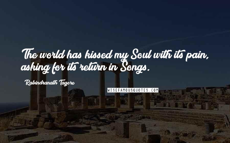 Rabindranath Tagore Quotes: The world has kissed my Soul with its pain, asking for its return in Songs.