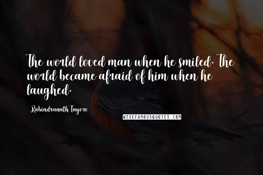 Rabindranath Tagore Quotes: The world loved man when he smiled. The world became afraid of him when he laughed.