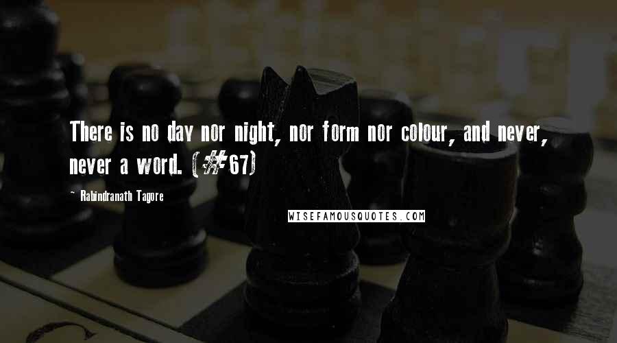 Rabindranath Tagore Quotes: There is no day nor night, nor form nor colour, and never, never a word. (#67)