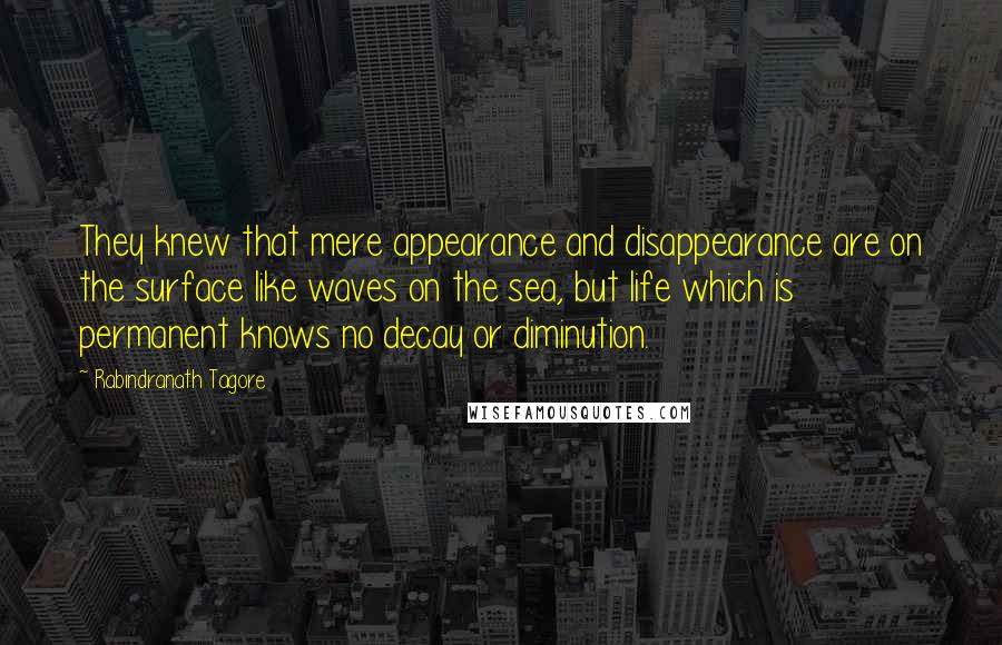 Rabindranath Tagore Quotes: They knew that mere appearance and disappearance are on the surface like waves on the sea, but life which is permanent knows no decay or diminution.