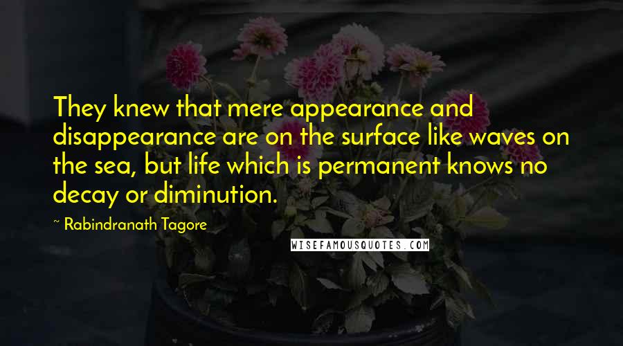 Rabindranath Tagore Quotes: They knew that mere appearance and disappearance are on the surface like waves on the sea, but life which is permanent knows no decay or diminution.