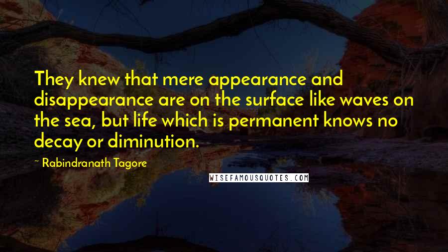 Rabindranath Tagore Quotes: They knew that mere appearance and disappearance are on the surface like waves on the sea, but life which is permanent knows no decay or diminution.