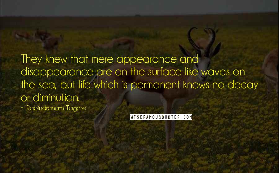 Rabindranath Tagore Quotes: They knew that mere appearance and disappearance are on the surface like waves on the sea, but life which is permanent knows no decay or diminution.