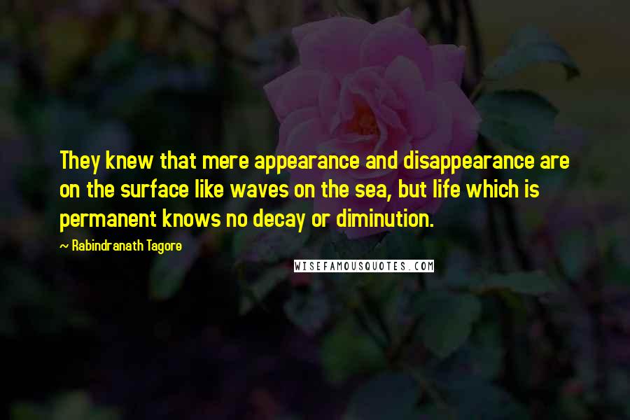 Rabindranath Tagore Quotes: They knew that mere appearance and disappearance are on the surface like waves on the sea, but life which is permanent knows no decay or diminution.