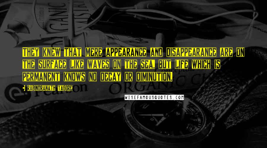 Rabindranath Tagore Quotes: They knew that mere appearance and disappearance are on the surface like waves on the sea, but life which is permanent knows no decay or diminution.