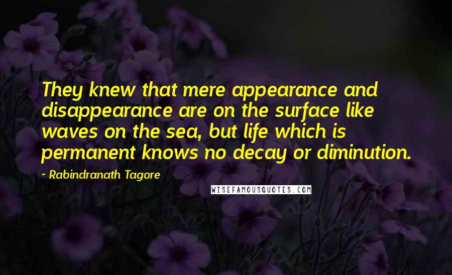 Rabindranath Tagore Quotes: They knew that mere appearance and disappearance are on the surface like waves on the sea, but life which is permanent knows no decay or diminution.