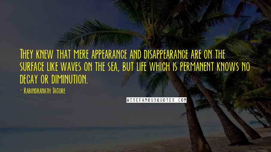 Rabindranath Tagore Quotes: They knew that mere appearance and disappearance are on the surface like waves on the sea, but life which is permanent knows no decay or diminution.