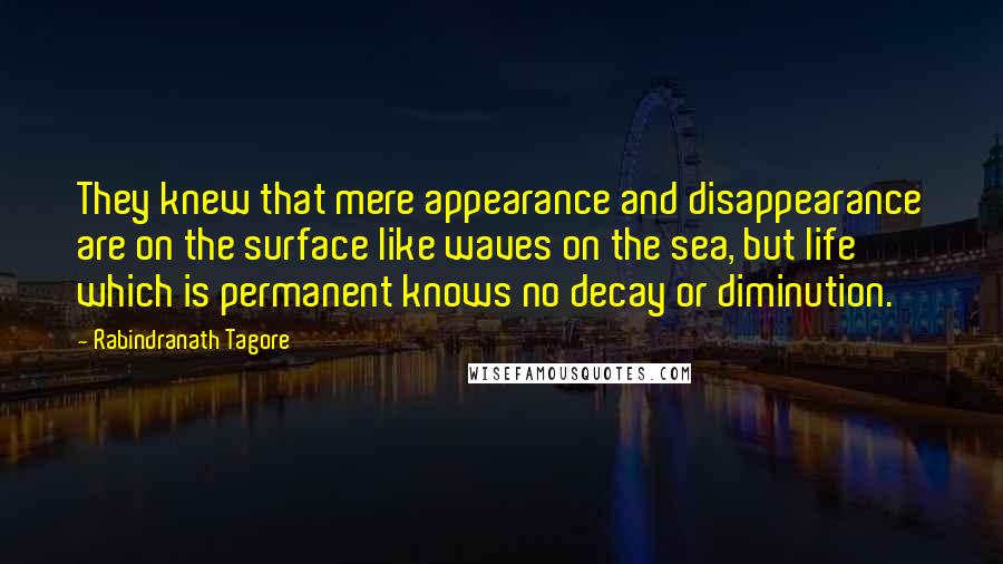 Rabindranath Tagore Quotes: They knew that mere appearance and disappearance are on the surface like waves on the sea, but life which is permanent knows no decay or diminution.