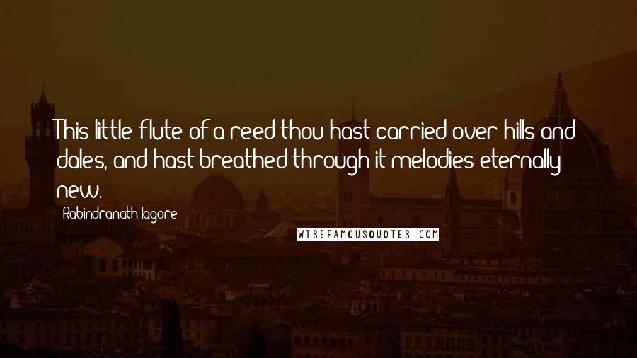 Rabindranath Tagore Quotes: This little flute of a reed thou hast carried over hills and dales, and hast breathed through it melodies eternally new.