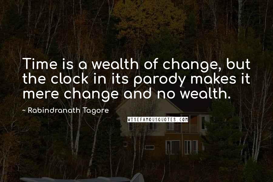 Rabindranath Tagore Quotes: Time is a wealth of change, but the clock in its parody makes it mere change and no wealth.