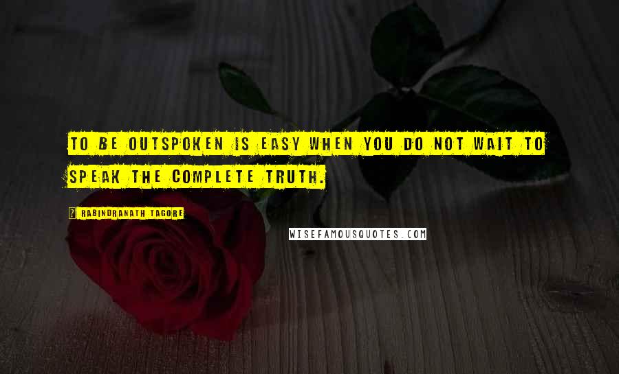 Rabindranath Tagore Quotes: To be outspoken is easy when you do not wait to speak the complete truth.