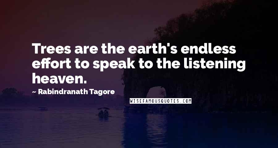 Rabindranath Tagore Quotes: Trees are the earth's endless effort to speak to the listening heaven.