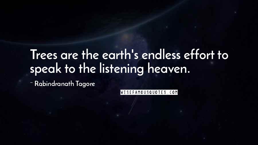 Rabindranath Tagore Quotes: Trees are the earth's endless effort to speak to the listening heaven.