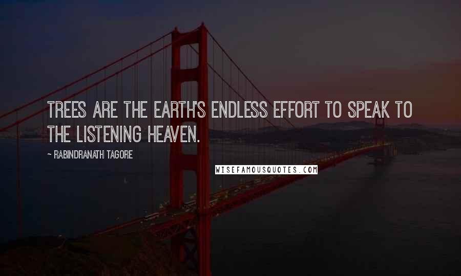 Rabindranath Tagore Quotes: Trees are the earth's endless effort to speak to the listening heaven.