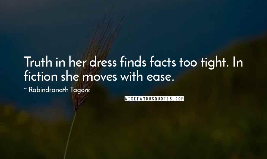 Rabindranath Tagore Quotes: Truth in her dress finds facts too tight. In fiction she moves with ease.