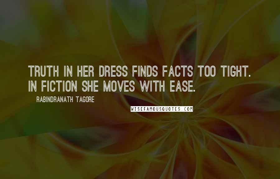 Rabindranath Tagore Quotes: Truth in her dress finds facts too tight. In fiction she moves with ease.