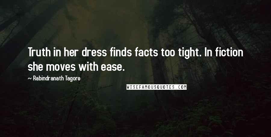 Rabindranath Tagore Quotes: Truth in her dress finds facts too tight. In fiction she moves with ease.