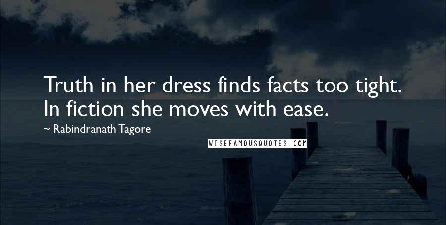 Rabindranath Tagore Quotes: Truth in her dress finds facts too tight. In fiction she moves with ease.